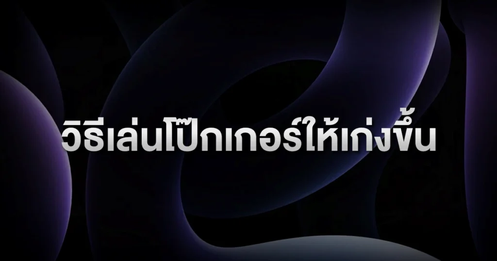 วิธีเล่นโป๊กเกอร์ให้เก่งขึ้น: คู่มือพัฒนาฝีมือสำหรับผู้เล่นที่อยากชนะระยะยาว