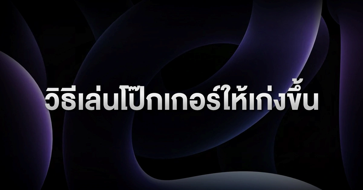 วิธีเล่นโป๊กเกอร์ให้เก่งขึ้น: คู่มือพัฒนาฝีมือสำหรับผู้เล่นที่อยากชนะระยะยาว