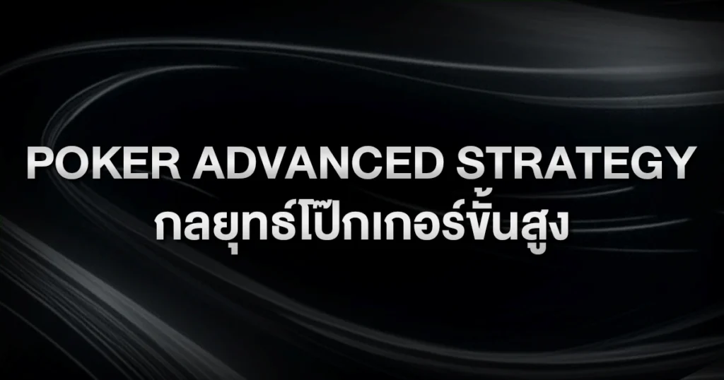 Poker Advanced Strategy: กลยุทธ์โป๊กเกอร์ขั้นสูงที่ผู้เล่นมือโปรใช้เพื่อชนะระยะยาว
