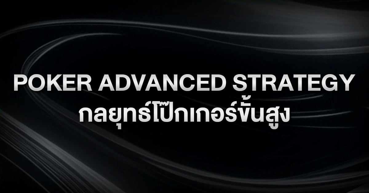 Poker Advanced Strategy: กลยุทธ์โป๊กเกอร์ขั้นสูงที่ผู้เล่นมือโปรใช้เพื่อชนะระยะยาว